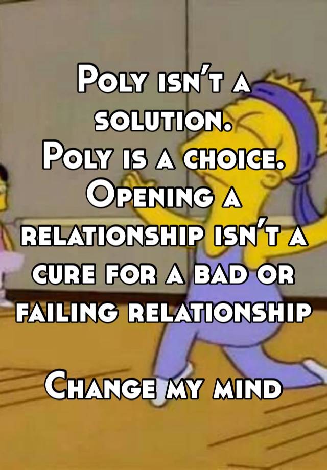 Poly isn’t a solution.
Poly is a choice.
Opening a relationship isn’t a cure for a bad or failing relationship

Change my mind