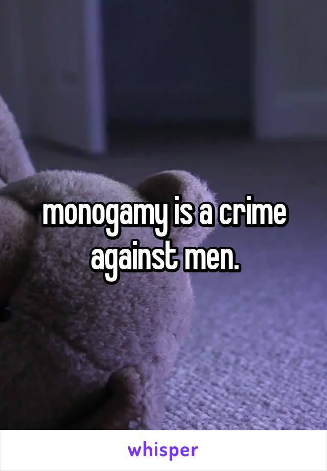 monogamy is a crime against men.