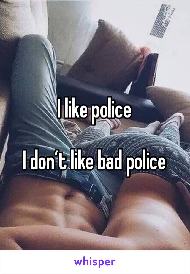 I like police

I don’t like bad police