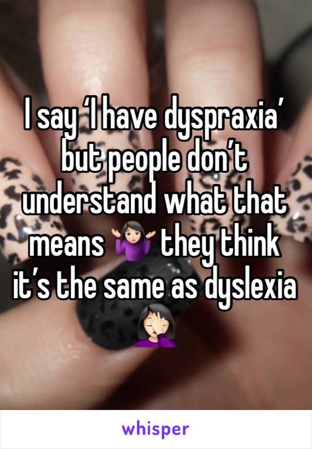 I say ‘I have dyspraxia’ but people don’t understand what that means 🤷🏻‍♀️ they think it’s the same as dyslexia 🤦🏻‍♀️