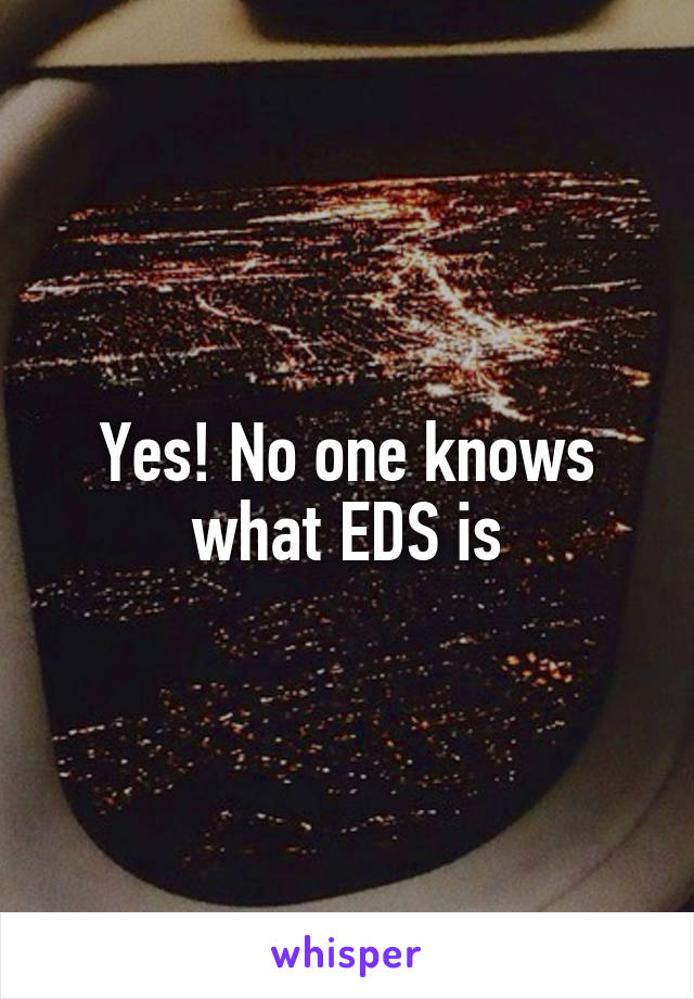 Yes! No one knows what EDS is