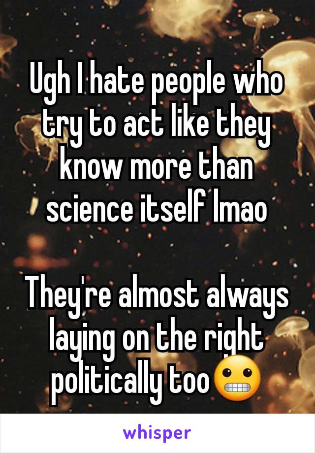 Ugh I hate people who try to act like they know more than science itself lmao

They're almost always laying on the right politically too😬