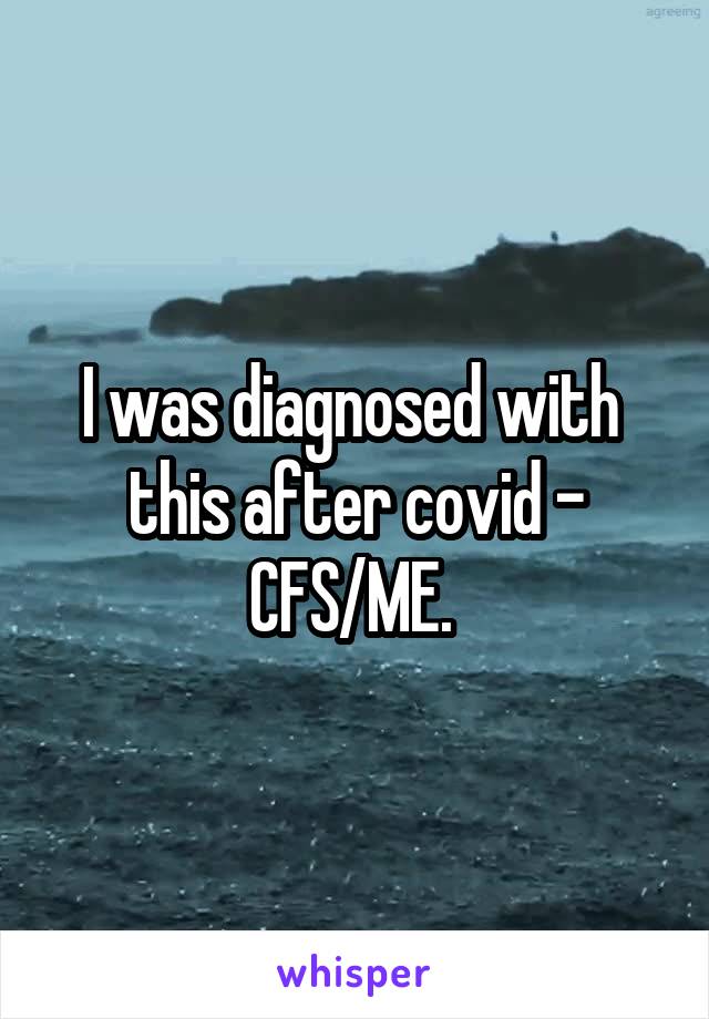 I was diagnosed with  this after covid - CFS/ME. 