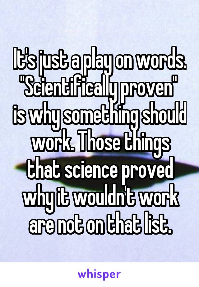 It's just a play on words. "Scientifically proven"  is why something should work. Those things that science proved why it wouldn't work are not on that list.