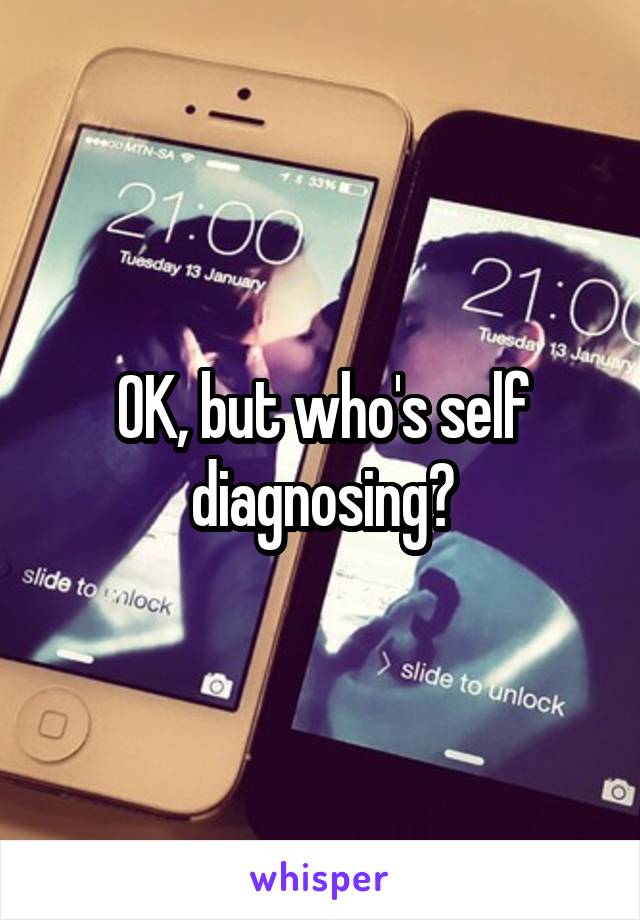 OK, but who's self diagnosing?