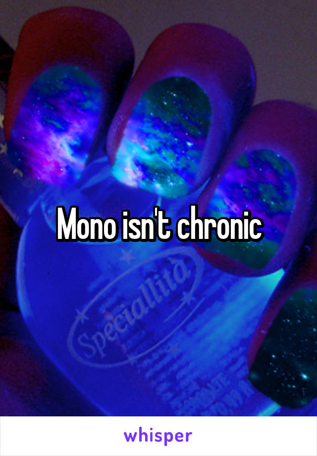 Mono isn't chronic