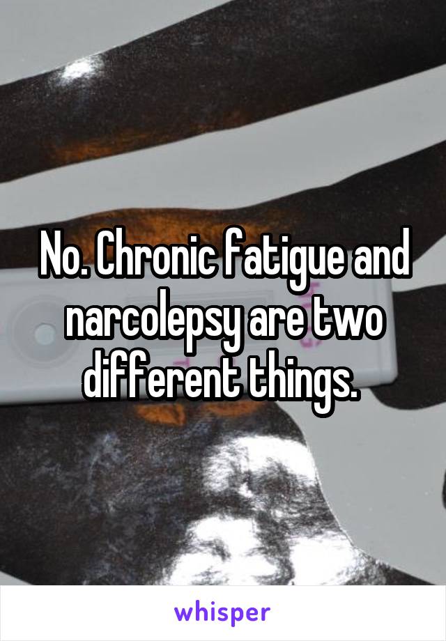 No. Chronic fatigue and narcolepsy are two different things. 