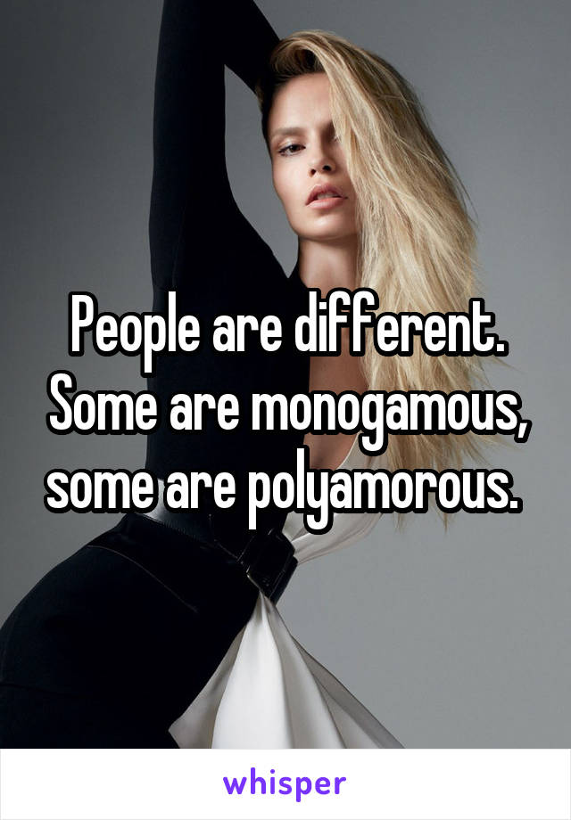 People are different. Some are monogamous, some are polyamorous. 