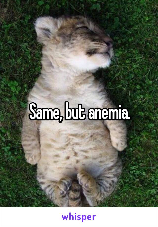 Same, but anemia.