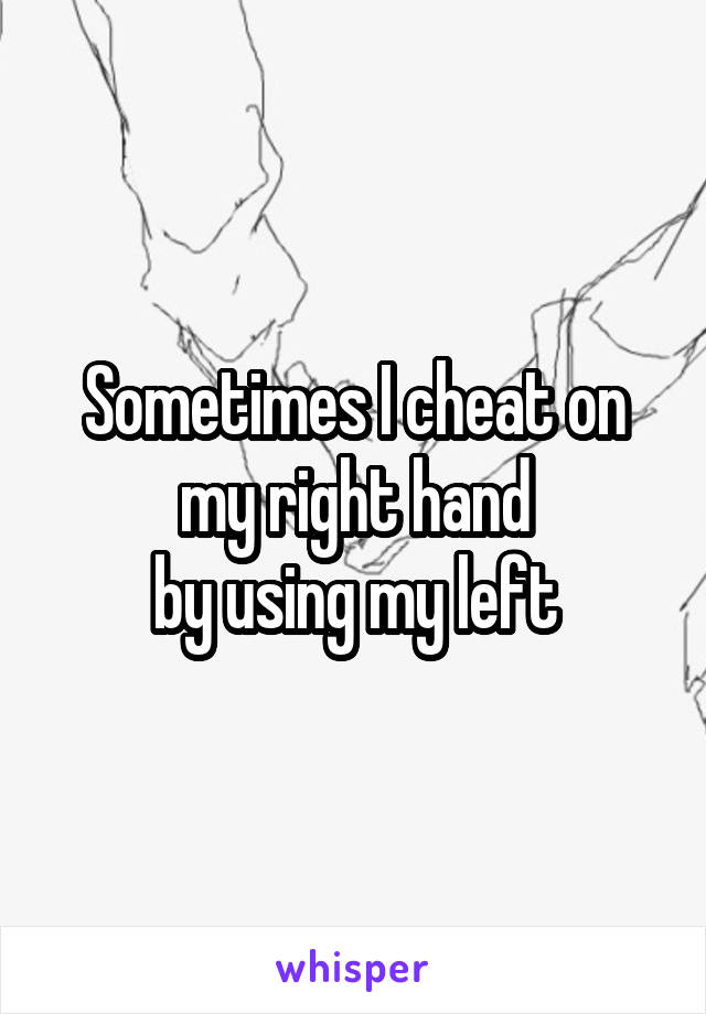 Sometimes I cheat on my right hand
by using my left