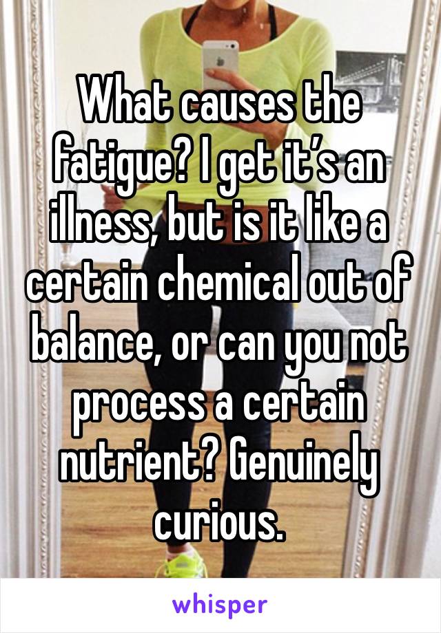 What causes the fatigue? I get it’s an illness, but is it like a certain chemical out of balance, or can you not process a certain nutrient? Genuinely curious.