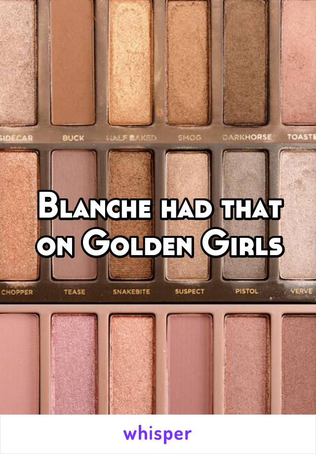 Blanche had that on Golden Girls