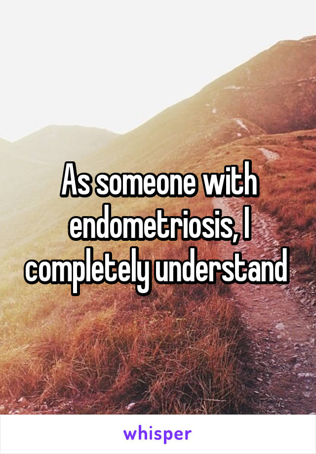 As someone with endometriosis, I completely understand 