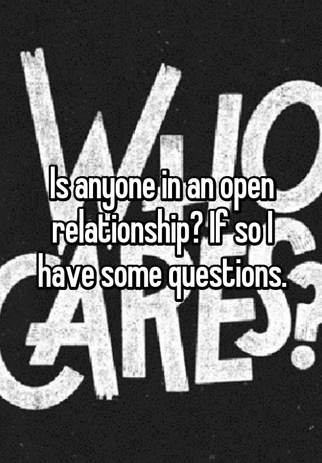 Is anyone in an open relationship? If so I have some questions.