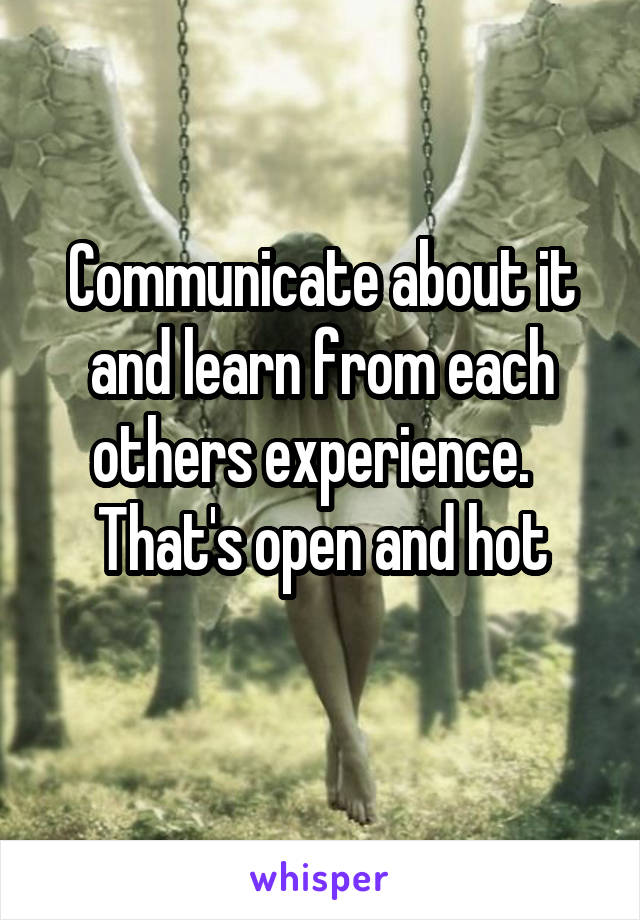 Communicate about it and learn from each others experience.  
That's open and hot
 