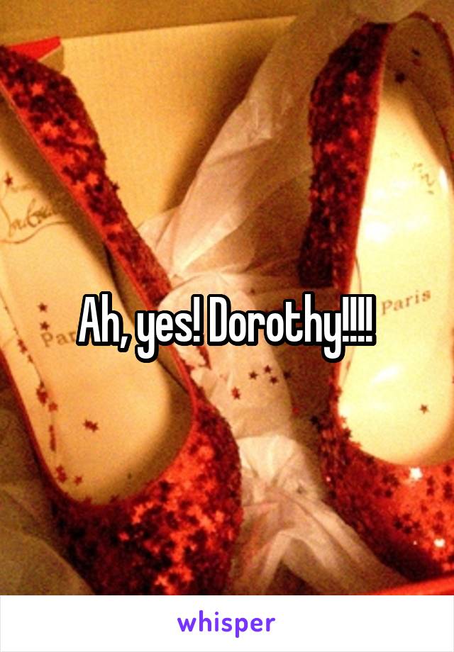 Ah, yes! Dorothy!!!! 