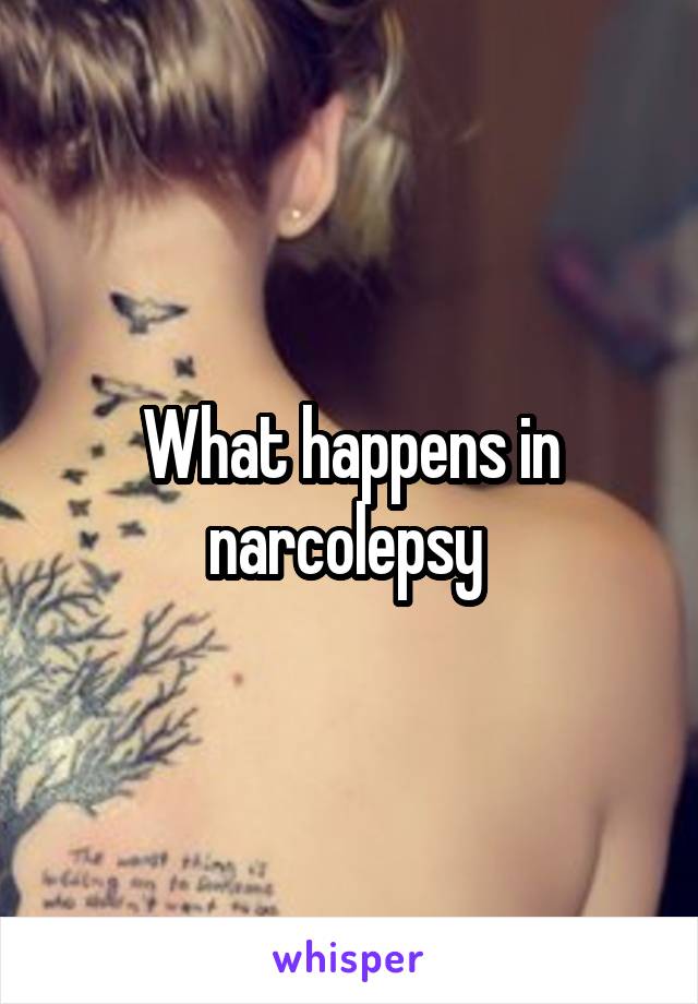 What happens in narcolepsy 