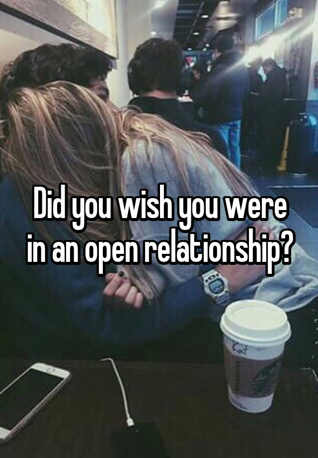 Did you wish you were in an open relationship?