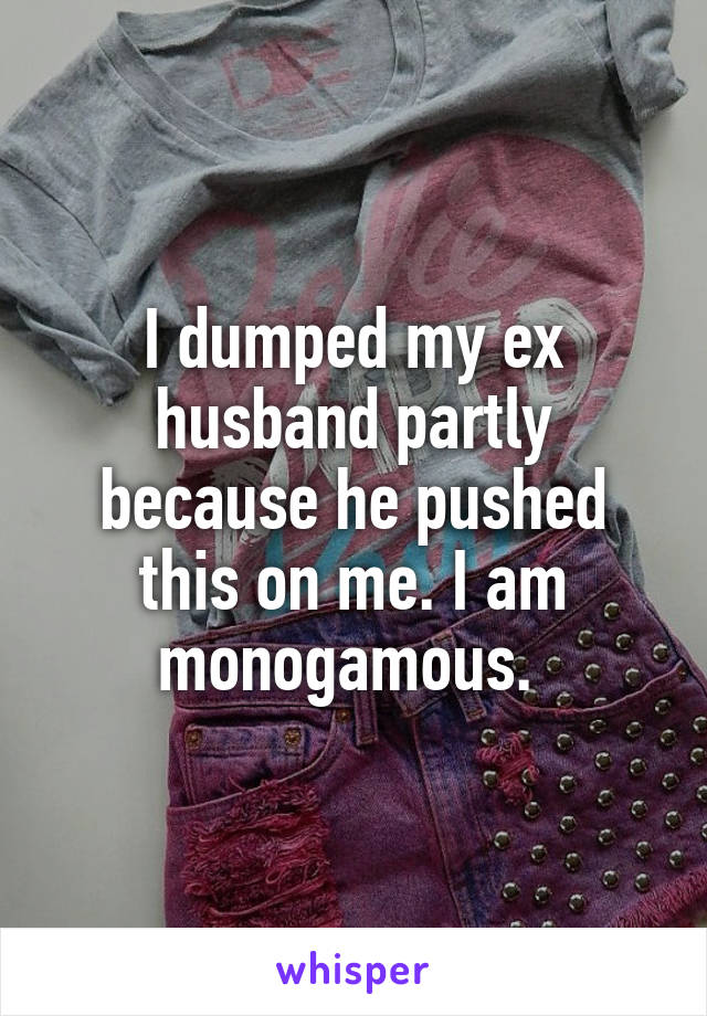 I dumped my ex husband partly because he pushed this on me. I am monogamous. 