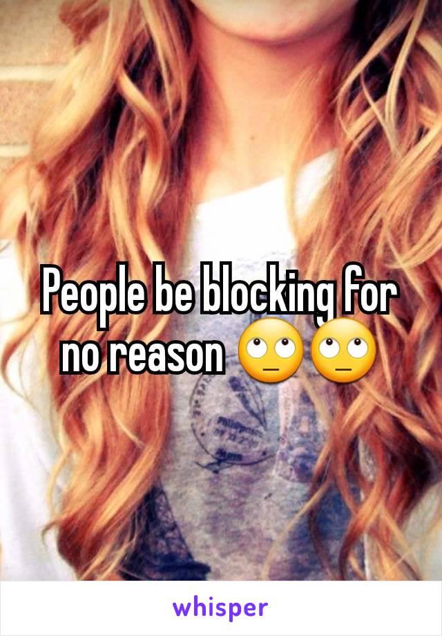 People be blocking for no reason 🙄🙄