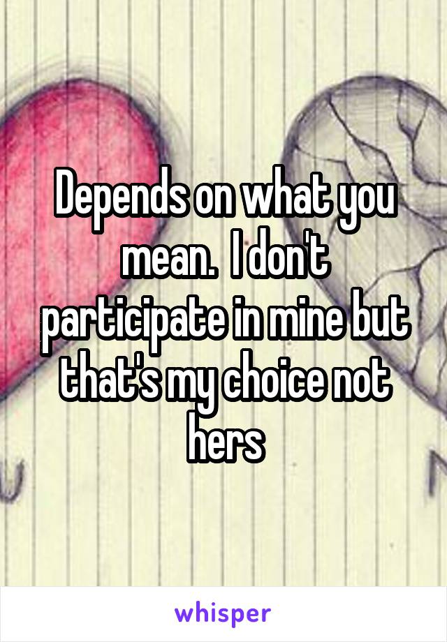 Depends on what you mean.  I don't participate in mine but that's my choice not hers