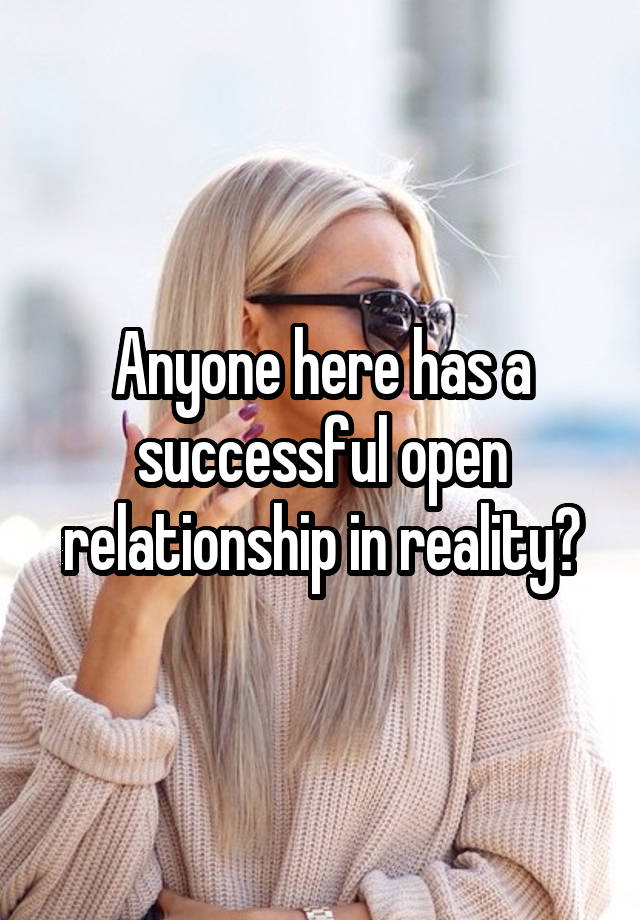 Anyone here has a successful open relationship in reality?