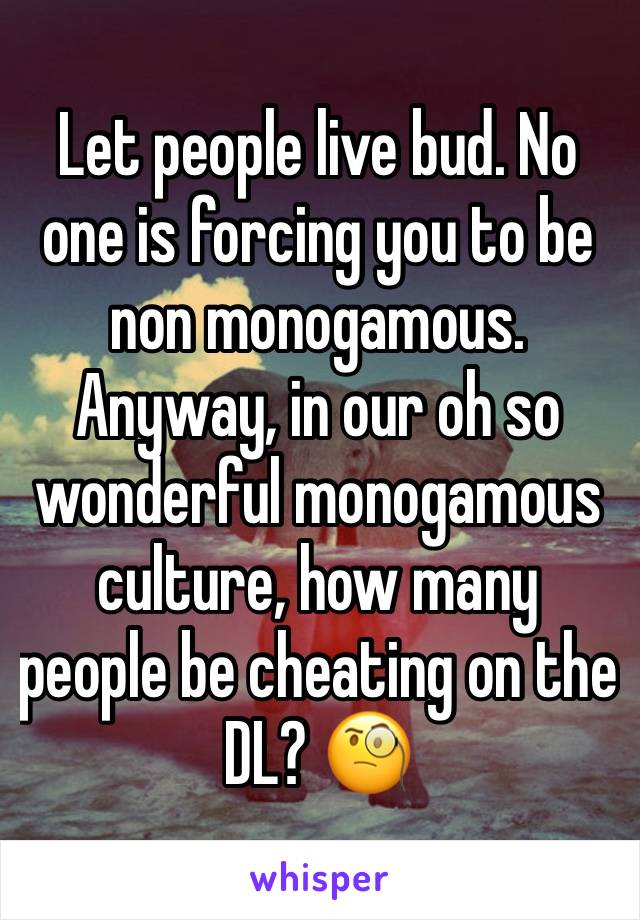 Let people live bud. No one is forcing you to be non monogamous. Anyway, in our oh so wonderful monogamous culture, how many people be cheating on the DL? 🧐