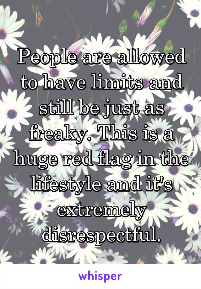 People are allowed to have limits and still be just as freaky. This is a huge red flag in the lifestyle and it's extremely disrespectful.