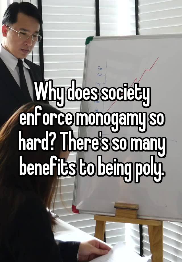 Why does society enforce monogamy so hard? There's so many benefits to being poly.