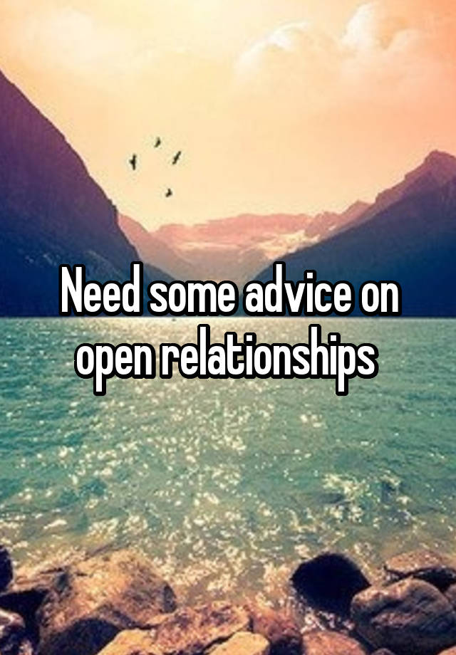 Need some advice on open relationships 