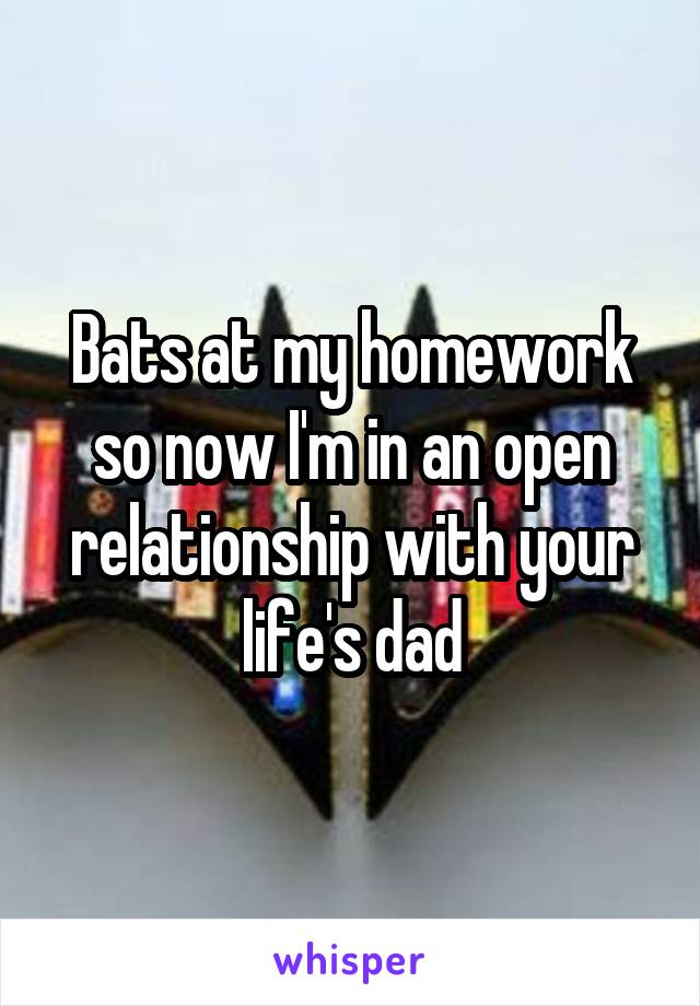 Bats at my homework so now I'm in an open relationship with your life's dad