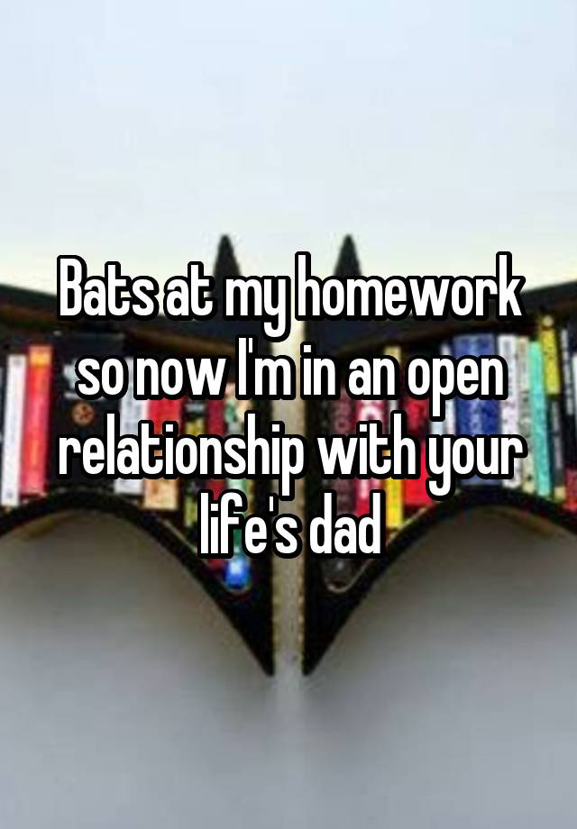 Bats at my homework so now I'm in an open relationship with your life's dad