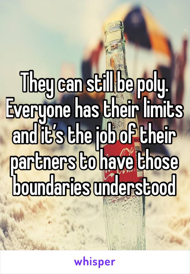 They can still be poly. Everyone has their limits and it’s the job of their partners to have those boundaries understood 