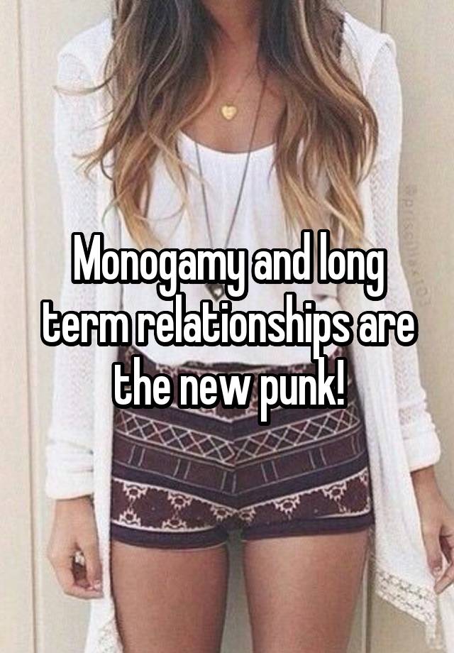 Monogamy and long term relationships are the new punk!