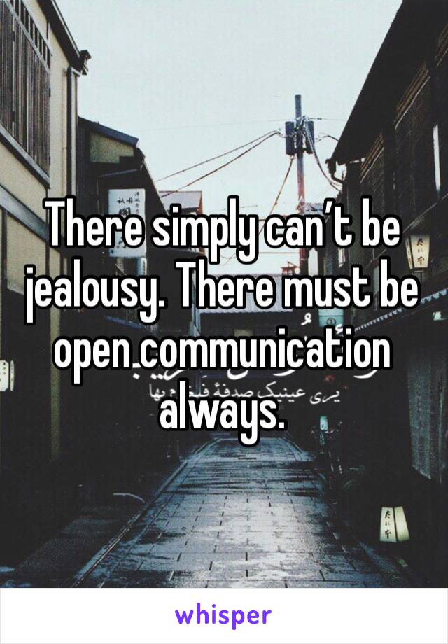 There simply can’t be jealousy. There must be open communication always.