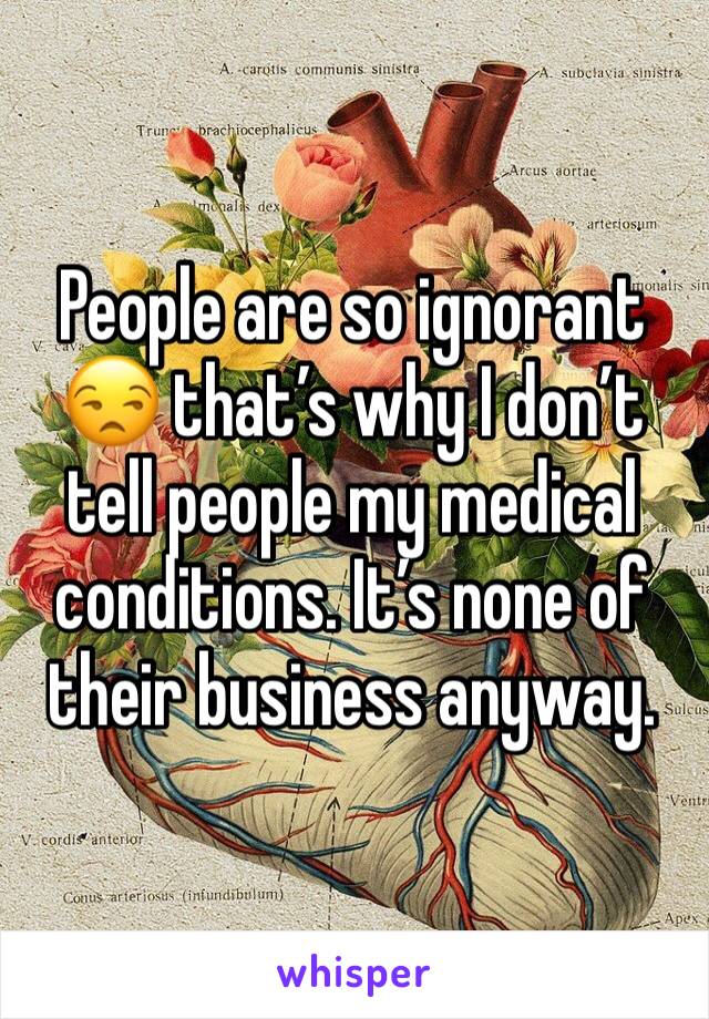 People are so ignorant 😒 that’s why I don’t tell people my medical conditions. It’s none of their business anyway.