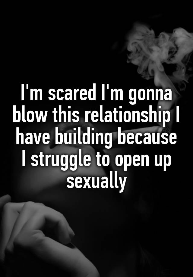 I'm scared I'm gonna blow this relationship I have building because I struggle to open up sexually