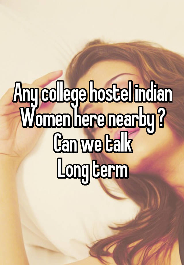 Any college hostel indian Women here nearby ?
Can we talk
Long term