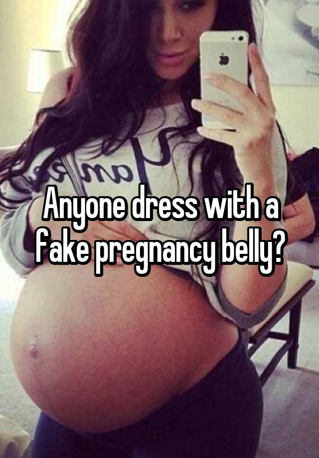Anyone dress with a fake pregnancy belly?