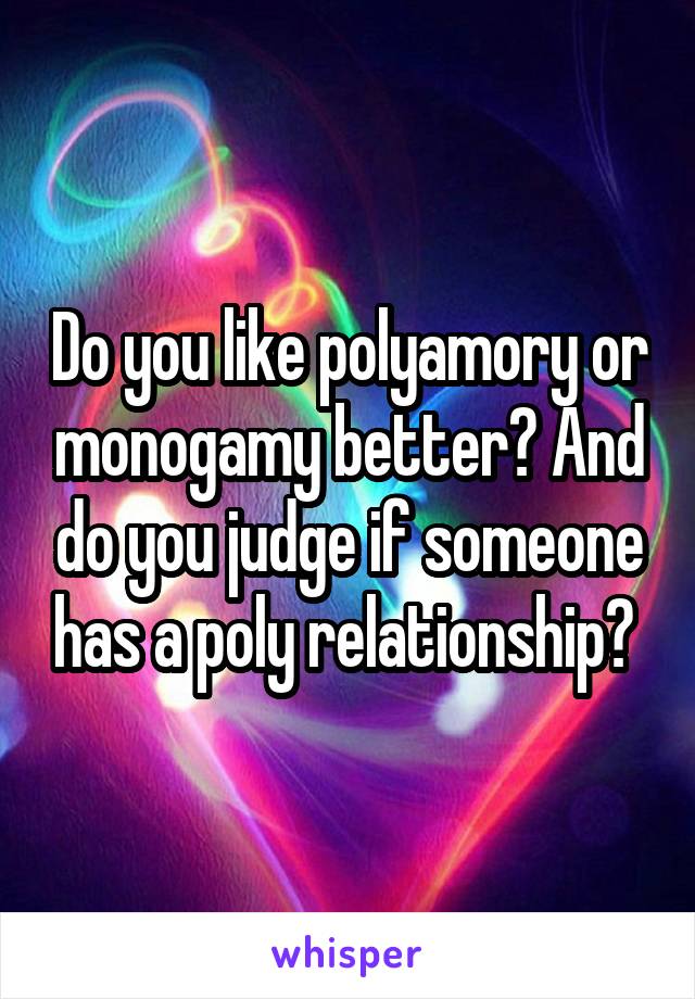 Do you like polyamory or monogamy better? And do you judge if someone has a poly relationship? 