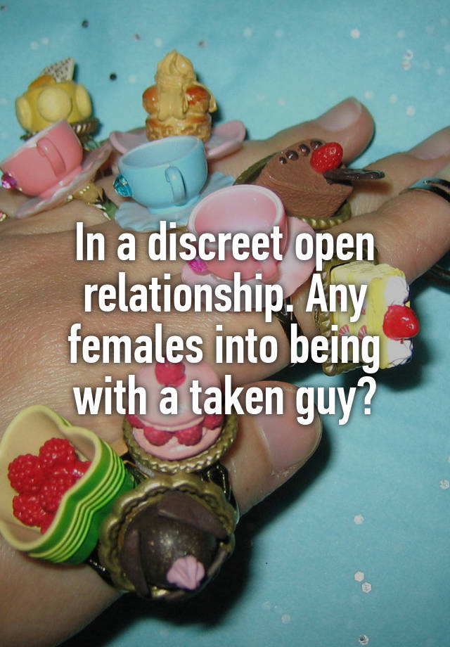 In a discreet open relationship. Any females into being with a taken guy?