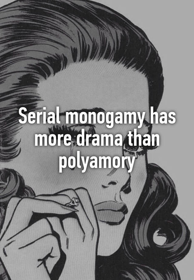 Serial monogamy has more drama than polyamory