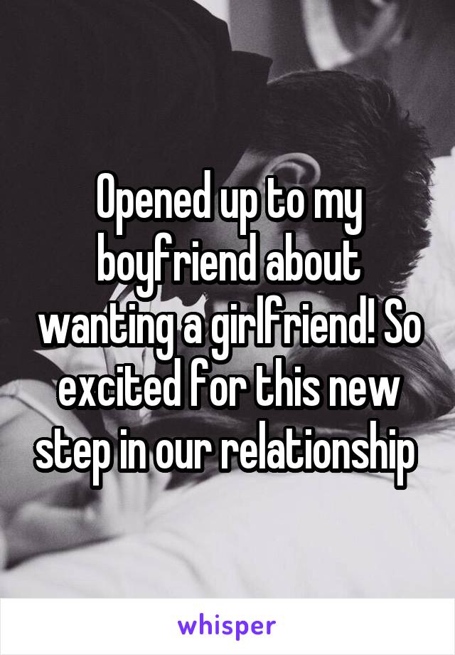 Opened up to my boyfriend about wanting a girlfriend! So excited for this new step in our relationship 