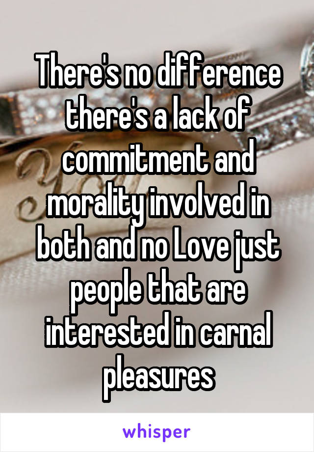 There's no difference there's a lack of commitment and morality involved in both and no Love just people that are interested in carnal pleasures