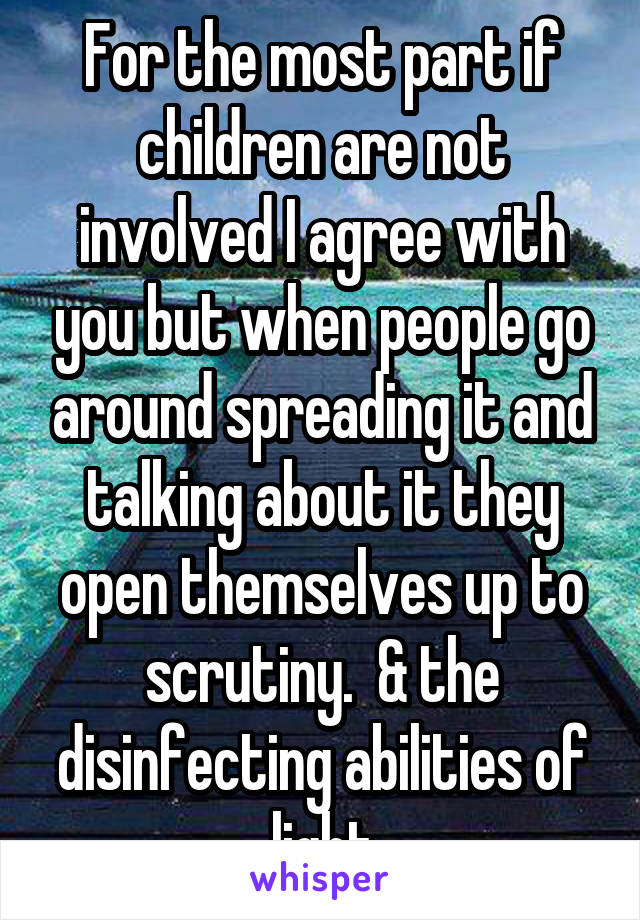 For the most part if children are not involved I agree with you but when people go around spreading it and talking about it they open themselves up to scrutiny.  & the disinfecting abilities of light