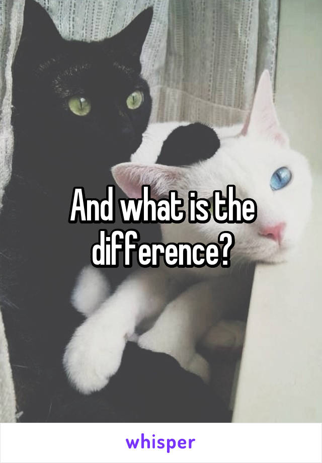 And what is the difference?