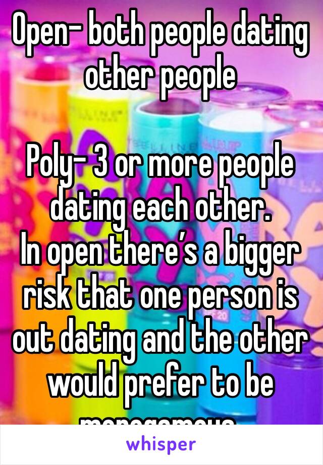 Open- both people dating other people

Poly- 3 or more people dating each other. 
In open there’s a bigger risk that one person is out dating and the other would prefer to be monogamous. 