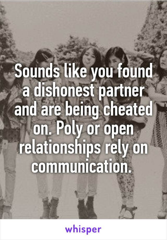 Sounds like you found a dishonest partner and are being cheated on. Poly or open relationships rely on communication. 