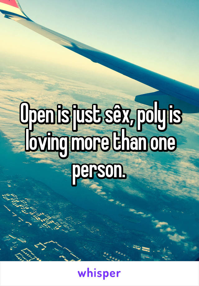 Open is just sêx, poly is loving more than one person. 