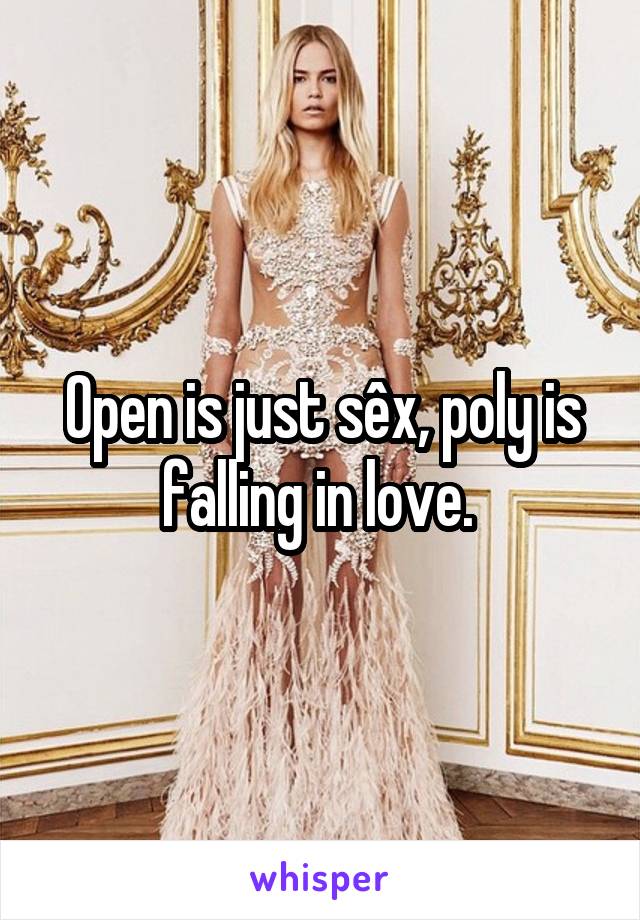 Open is just sêx, poly is falling in love. 